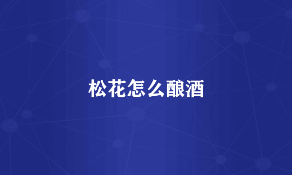 松花怎么酿酒