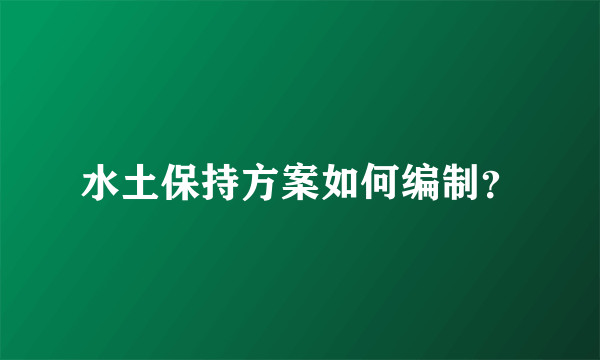 水土保持方案如何编制？