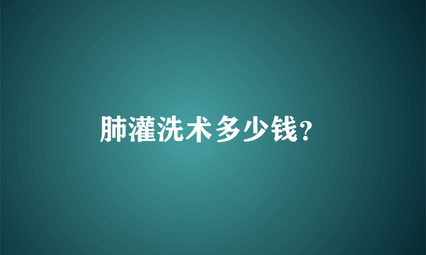肺灌洗术多少钱？
