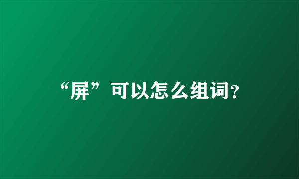 “屏”可以怎么组词？