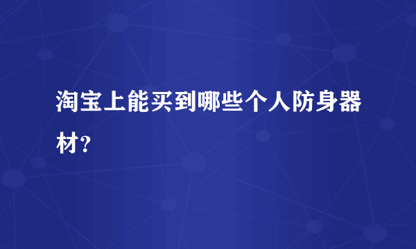 淘宝上能买到哪些个人防身器材？