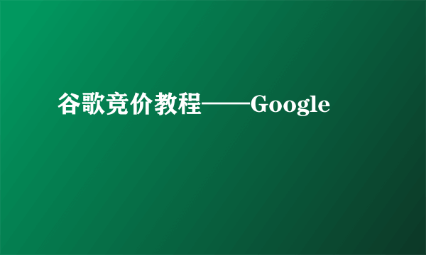 谷歌竞价教程——Google
