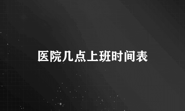 医院几点上班时间表