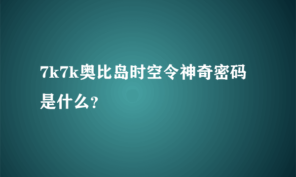 7k7k奥比岛时空令神奇密码是什么？