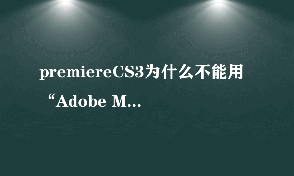 premiereCS3为什么不能用“Adobe Media