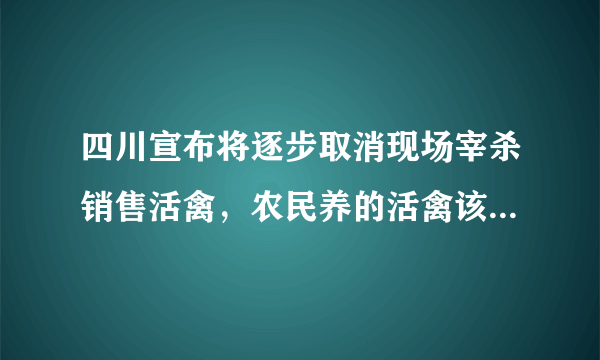 四川宣布将逐步取消现场宰杀销售活禽，农民养的活禽该何去何从？