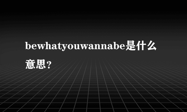 bewhatyouwannabe是什么意思？