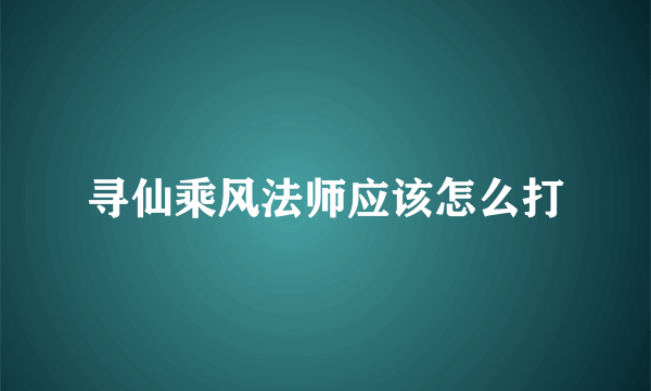 寻仙乘风法师应该怎么打