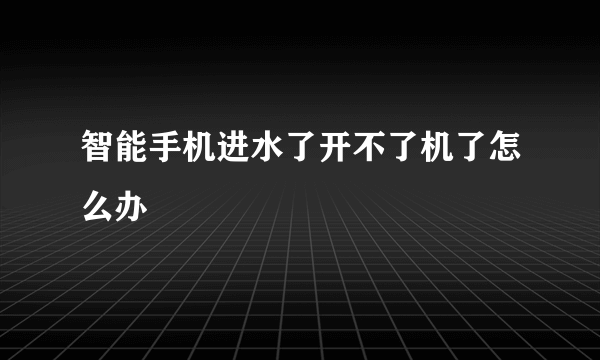 智能手机进水了开不了机了怎么办