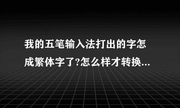 我的五笔输入法打出的字怎麼成繁体字了?怎么样才转换得了简体字