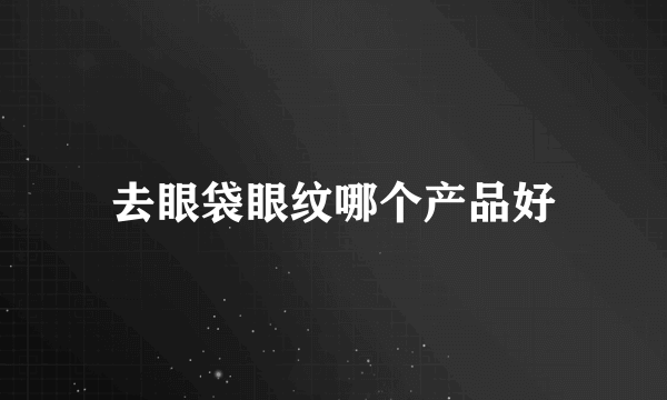去眼袋眼纹哪个产品好