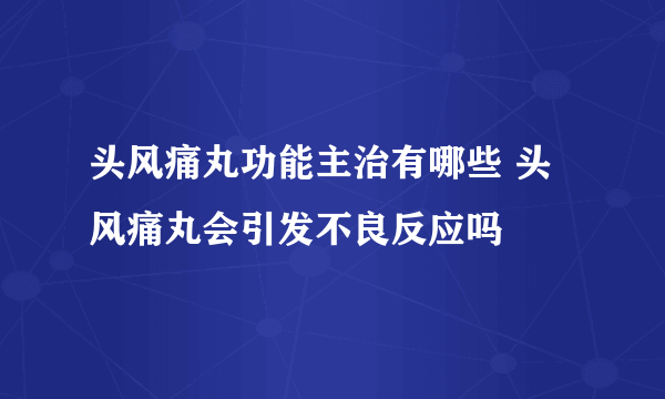 头风痛丸功能主治有哪些 头风痛丸会引发不良反应吗