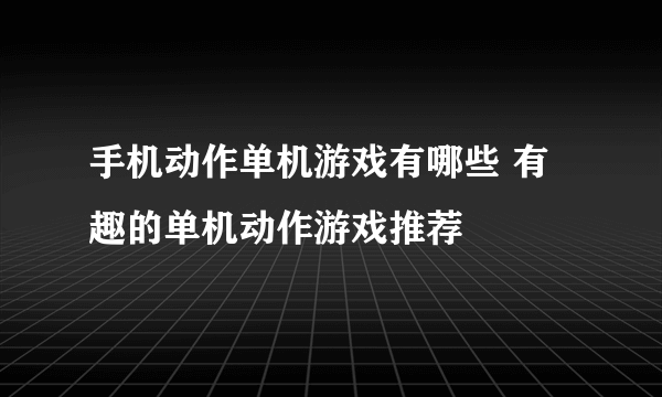手机动作单机游戏有哪些 有趣的单机动作游戏推荐