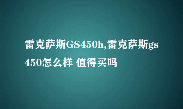 雷克萨斯GS450h,雷克萨斯gs450怎么样 值得买吗