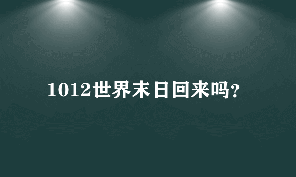 1012世界末日回来吗？