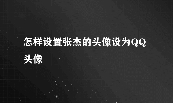 怎样设置张杰的头像设为QQ头像