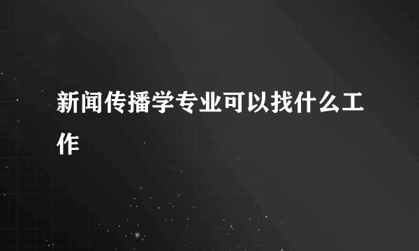 新闻传播学专业可以找什么工作