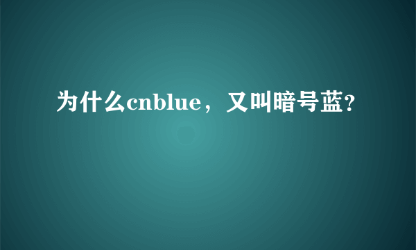 为什么cnblue，又叫暗号蓝？