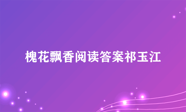 槐花飘香阅读答案祁玉江
