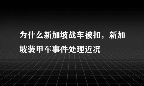 为什么新加坡战车被扣，新加坡装甲车事件处理近况