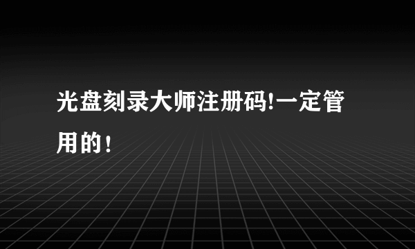 光盘刻录大师注册码!一定管用的！