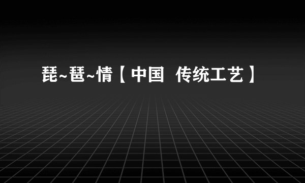 琵~琶~情【中国  传统工艺】