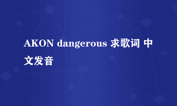 AKON dangerous 求歌词 中文发音
