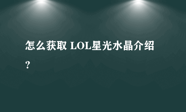 怎么获取 LOL星光水晶介绍？