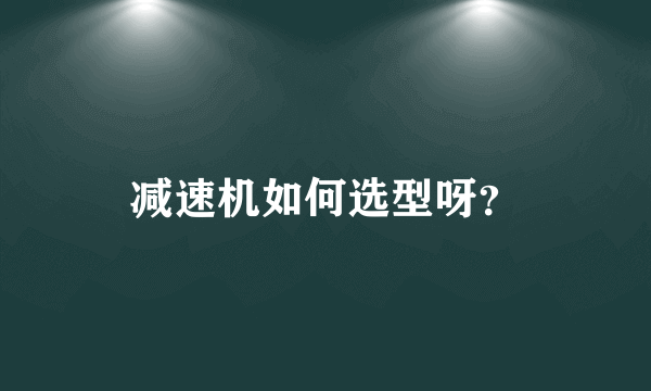 减速机如何选型呀？