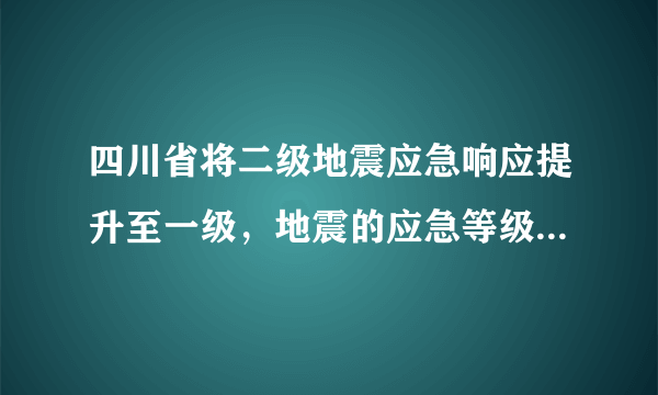 四川省将二级地震应急响应提升至一级，地震的应急等级如何划分？