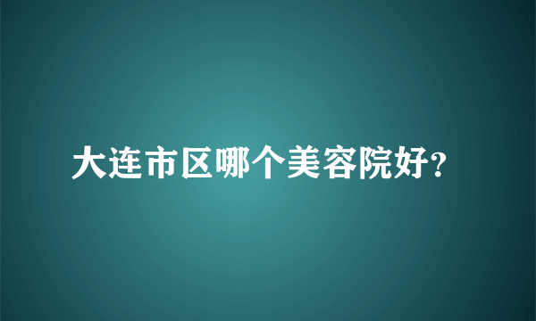 大连市区哪个美容院好？