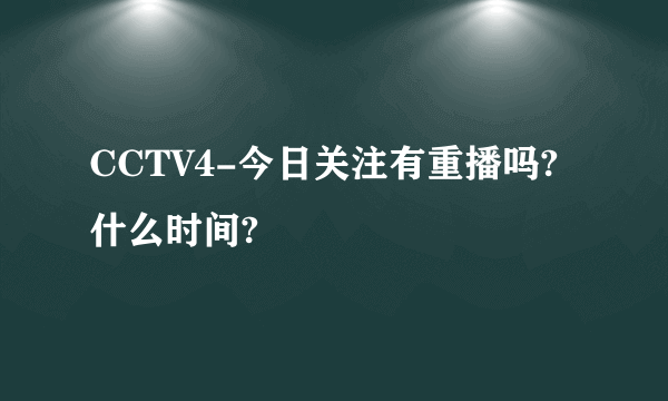 CCTV4-今日关注有重播吗?什么时间?