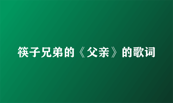 筷子兄弟的《父亲》的歌词