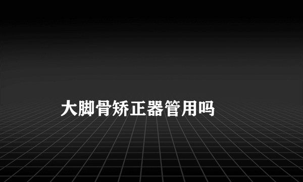 
    大脚骨矫正器管用吗
  