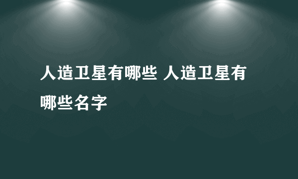 人造卫星有哪些 人造卫星有哪些名字