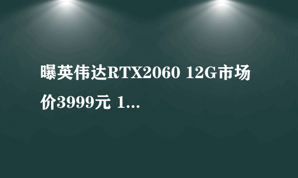 曝英伟达RTX2060 12G市场价3999元 12月7日发布