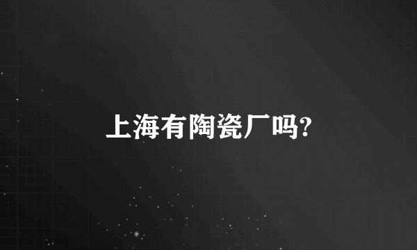上海有陶瓷厂吗?