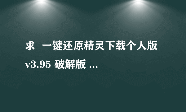 求  一键还原精灵下载个人版 v3.95 破解版  注册码