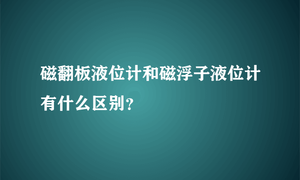 磁翻板液位计和磁浮子液位计有什么区别？