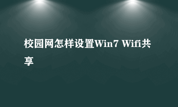 校园网怎样设置Win7 Wifi共享