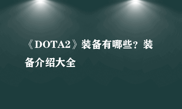 《DOTA2》装备有哪些？装备介绍大全
