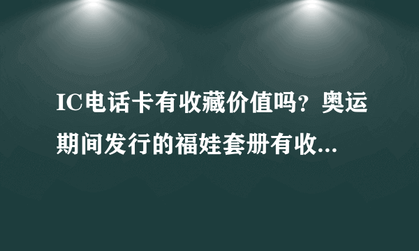 IC电话卡有收藏价值吗？奥运期间发行的福娃套册有收藏意义吗？
