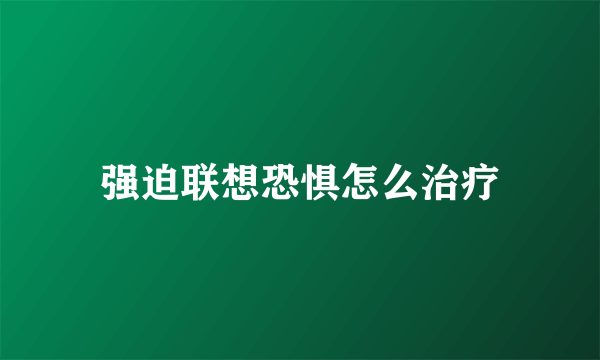 强迫联想恐惧怎么治疗