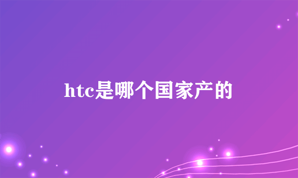 htc是哪个国家产的