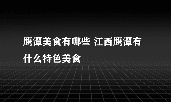 鹰潭美食有哪些 江西鹰潭有什么特色美食