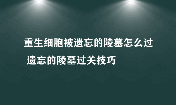 重生细胞被遗忘的陵墓怎么过 遗忘的陵墓过关技巧