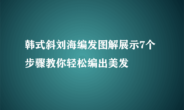 韩式斜刘海编发图解展示7个步骤教你轻松编出美发