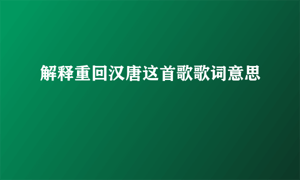 解释重回汉唐这首歌歌词意思