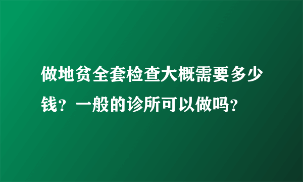 做地贫全套检查大概需要多少钱？一般的诊所可以做吗？