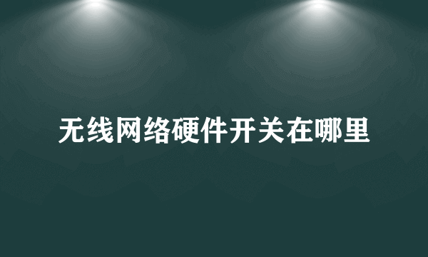无线网络硬件开关在哪里